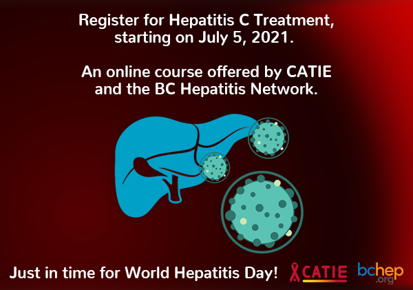 Register for hepatitis C treatment starting on July 5 2021. An online course offered by CATIE and the BC Hepatitis Network - just in time for World Hepatitis Day. Image of cartoon liver and hep C viruses centred. CATIE and BC Hep.org logos bottom left